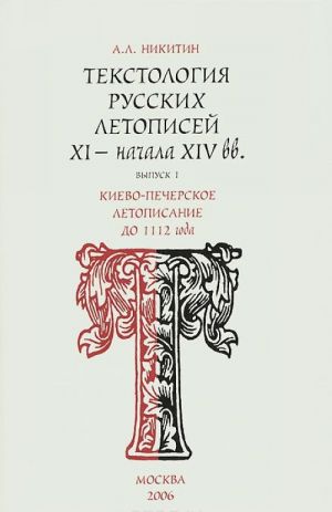 Текстология русских летописей XI - начала XIV вв. Выпуск 1. Киево-Печерское летописание до 1112 года