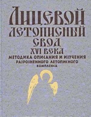 Litsevoj letopisnyj svod XVI veka. Metodika opisanija i izuchenija razroznennogo letopisnogo kompleksa