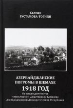 Азербайджанские погромы в Шемахе. 1918 год. На основе документов Чрезвычайной Следственной Комиссии Азербайджанской Демократической Республики