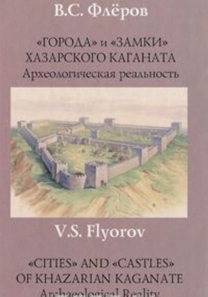 "Goroda" i "zamki" Khazarskogo kaganata. Arkheologicheskaja realnost / "Cities" and "Castles" of Khazarian Kaganate: Archaeological Reality