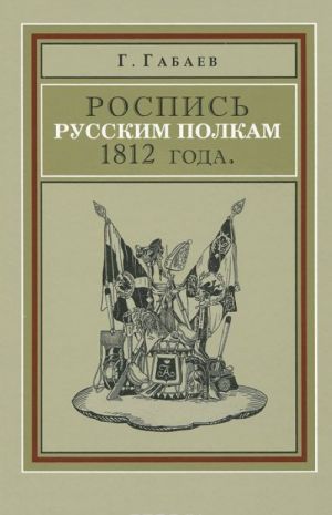 Роспись русским полкам 1812 года. Справочник о полках регулярной пехоты и кавалерии 1812 г.