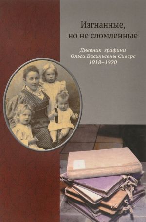 Izgnannye, no ne slomlennye. Dnevnik grafini Olgi Vasilevny Sivers. 1918-1920