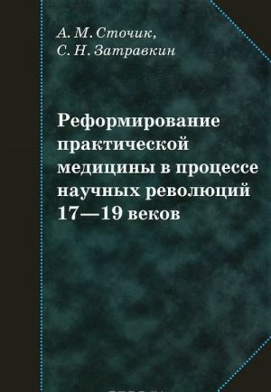 Reformirovanie prakticheskoj meditsiny v protsesse nauchnykh revoljutsij 17-19 vekov