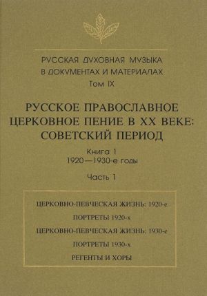 Russkaja dukhovnaja muzyka v dokumentakh i materialakh. Tom 9. Russkoe pravoslavnoe tserkovnoe penie v XX veke. Sovetskij period. Kniga 1. 1920-1930-e gody. Chast 1