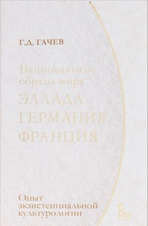 Natsionalnye obrazy mira. Ellada, Germanija, Frantsija. Opyt ekzistentsialnoj kulturologii