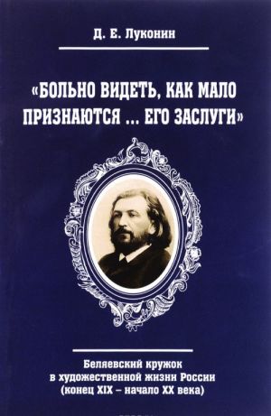 "Больно видеть, как мало признаются... его заслуги". Беляевский кружок в художественной жизни России (конец XIX - начало XX века)