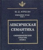 Ю. Д. Апресян. Избранные труды. Том 1. Лексическая семантика