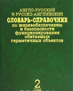 Anglo-russkij i russko-anglijskij slovar-spravochnik po zhizneobespecheniju i bezopasnosti funktsionirovanija obitaemykh germetichnykh obektov / English-Russian and Russian-English Dictionary-Reference Book. V 2 tomakh. Tom 2