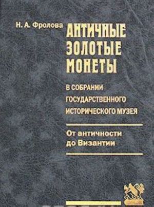 Antichnye zolotye monety v sobranii Gosudarstvennogo istoricheskogo muzeja. Ot antichnosti do Vizantii