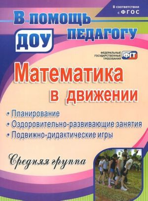 Matematika v dvizhenii. Planirovanie, ozdorovitelno-razvivajuschie zanjatija, podvizhno-didakticheskie igry. Srednjaja gruppa