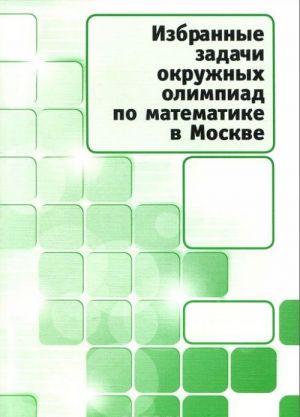 Izbrannye zadachi okruzhnykh olimpiad po matematike v Moskve