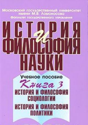 Istorija i filosofija nauki. V 4 knigakh. Kniga 3. Istorija i filosofija sotsiologii. Istorija i filosofija politiki