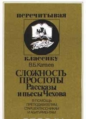 Сложность простоты. Рассказы и пьесы Чехова. В помощь преподавателям, старшеклассникам и абитуриентам