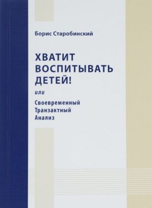 Khvatit vospityvat detej, ili Svoevremennyj Tranzaktnyj Analiz
