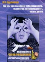 Как мы сами создаем избалованность, упрямство и беспомощность наших детей. Человечкоделание