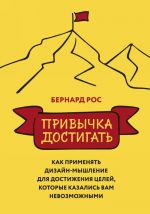 Privychka dostigat. Kak primenjat dizajn-myshlenie dlja dostizhenija tselej, kotorye kazalis vam nevozmozhnymit