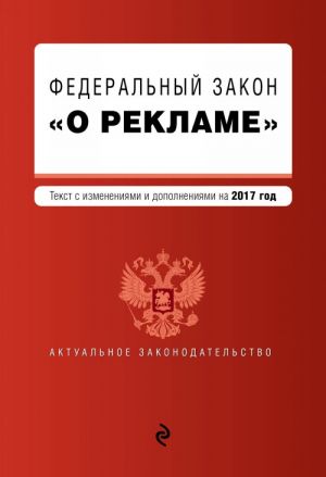 Федеральный закон "О рекламе". Текст с изменениями и дополнениями на 2017 г.