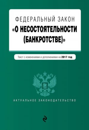 Federalnyj zakon "O nesostojatelnosti (bankrotstve)": tekst s izm. i dop. na 2017 g.