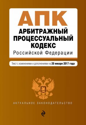 Арбитражный процессуальный кодекс Российской Федерации: текст с изм. и доп. на 20 января 2017 г.