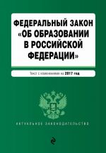 Federalnyj zakon "Ob obrazovanii v Rossijskoj Federatsii": tekst s izmenenijami na 2017 g.