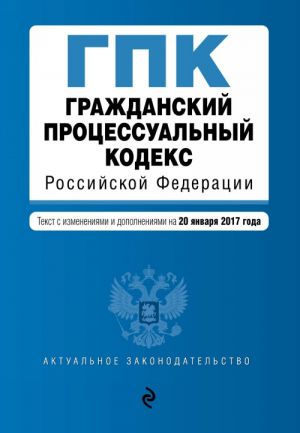 Гражданский процессуальный кодекс Российской Федерации: текст с изм. и доп. на 20 января 2017 г.