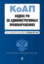 Kodeks Rossijskoj Federatsii ob administrativnykh pravonarushenijakh: tekst s izm. i dop. na 20 janvarja 2017 g.