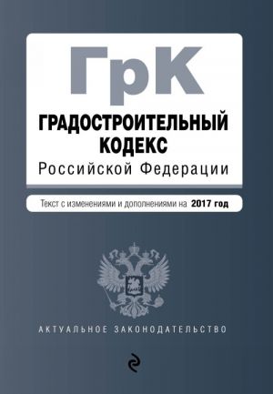 Градостроительный кодекс Российской Федерации: текст с изм. и доп. на 2017 год