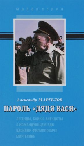 Пароль "Дядя Вася". Легенды, байки, анекдоты о Командующем ВДВ Василие Филипповиче Маргелове