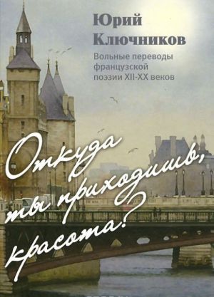 Otkuda ty prikhodish, krasota?: Volnye perevody frantsuzskoj poezii XII-XX vekov