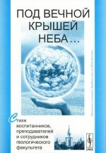 Pod vechnoj kryshej neba... Stikhi vospitannikov, prepodavatelej i sotrudnikov geologicheskogo fakulteta