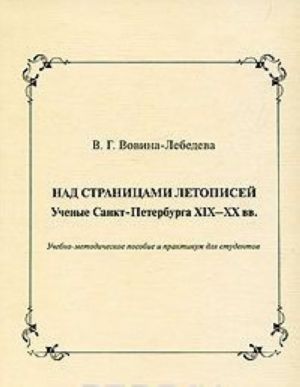 Nad stranitsami letopisej. Uchenye Sankt-Peterburga XIX-XX vv.