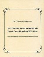 Nad stranitsami letopisej. Uchenye Sankt-Peterburga XIX-XX vv.