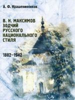 V. N. Maksimov. Zodchij russkogo natsionalnogo stilja. 1882-1942