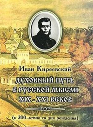 Ivan Kireevskij. Dukhovnyj put v russkoj mysli XIX-XXI vekov