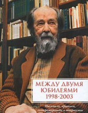 Mezhdu dvumja jubilejami 1998-2003. Almanakh, 2005. Pisateli, kritiki, literaturovedy o tvorchestve A. I. Solzhenitsyna