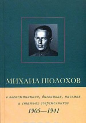 Mikhail Sholokhov v vospominanijakh, dnevnikakh, pismakh i statjakh sovremennikov. Kniga 1. 1905 - 1941 gg.