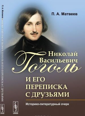 Nikolaj Vasilevich Gogol i ego perepiska s druzjami. Istoriko-literaturnyj ocherk