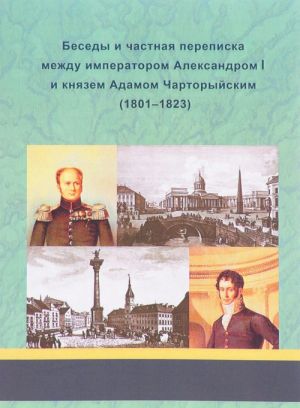 Besedy i chastnaja perepiska mezhdu imperatorom Aleksandrom I i knjazem Adamom Chartoryjskim. Aleksandr I