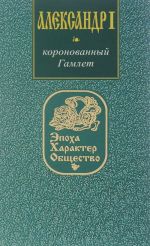 Александр I. Коронованный Гамлет