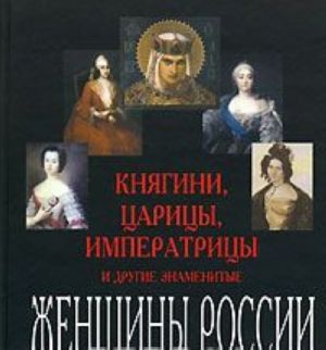 Княгини, царицы, императрицы и другие знаменитые женщины России