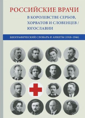 Rossijskie vrachi v Korolevstve serbov, khorvatov i sloventsev / Jugoslavii. Biograficheskij slovar i ankety (1918-1946)