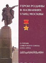 Geroi Rodiny v nazvanijakh ulits Moskvy. O gerojakh Sovetskogo Sojuza (1941-1991)