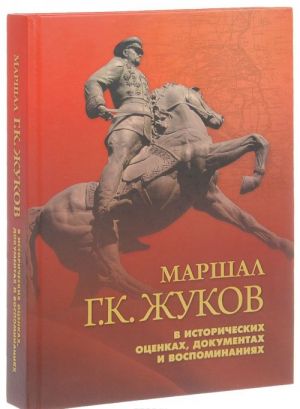 Marshal Zhukov v istoricheskikh otsenkakh, dokumentakh i vospominanijakh