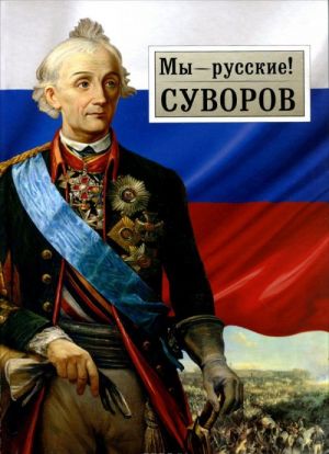 Мы - русские! Суворов. Жизнь, слова и подвиги великого русского полководца А. В. Суворова