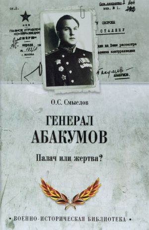 General Abakumov. Palach ili zhertva?