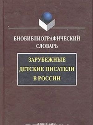 Зарубежные детские писатели в России. Биобиблиографический словарь