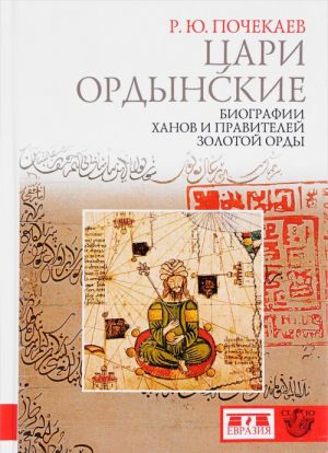 Tsari ordynskie. Biografii khanov i pravitelej Zolotoj Ordy