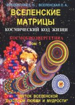 Вселенские матрицы. Том 1. Космический код жизни. Космобиоэнергетика. "Цветок Вселенской Духовной Любви и Мудрости"