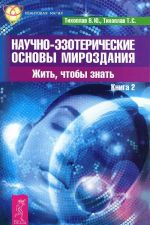 Научно-эзотерические основы мироздания. Жить, чтобы знать. Книга 2