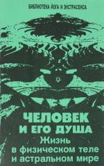 Человек и его душа. Жизнь в физическом теле и астральном мире